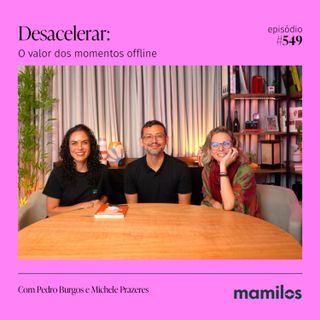 Desacelerar: O Valor dos Momentos Offline | Mamilos #549