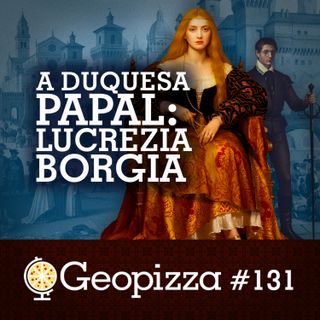 A DUQUESA PAPAL: LUCREZIA BORGIA #131