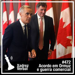 Xadrez Verbal #472 Acordo em Ormuz e Guerra Comercial Canadá-EUA