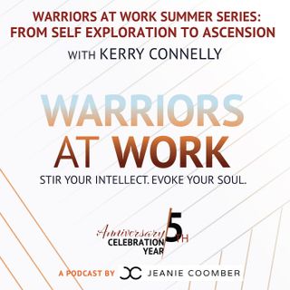 Warriors at Work Summer Series - From Self Exploration to Ascension with Kerry Connelly