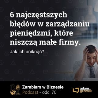 6 najczęstszych błędów w zarządzaniu pieniędzmi, które niszczą małe firmy - odc.70