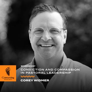 Conviction and Compassion in Pastoral Leadership, with Corey Widmer