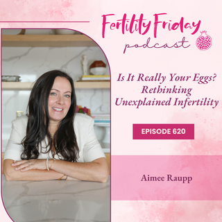 Is It Really Your Eggs? Rethinking Unexplained Infertility with Aimee Raupp