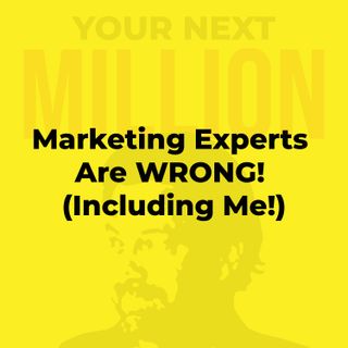 Marketing Experts Are WRONG! (Including Me!)