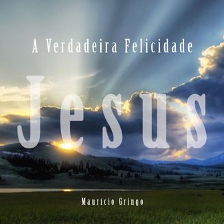 Foto da capa: A Verdadeira Felicidade Jesus - Maurício Gringo