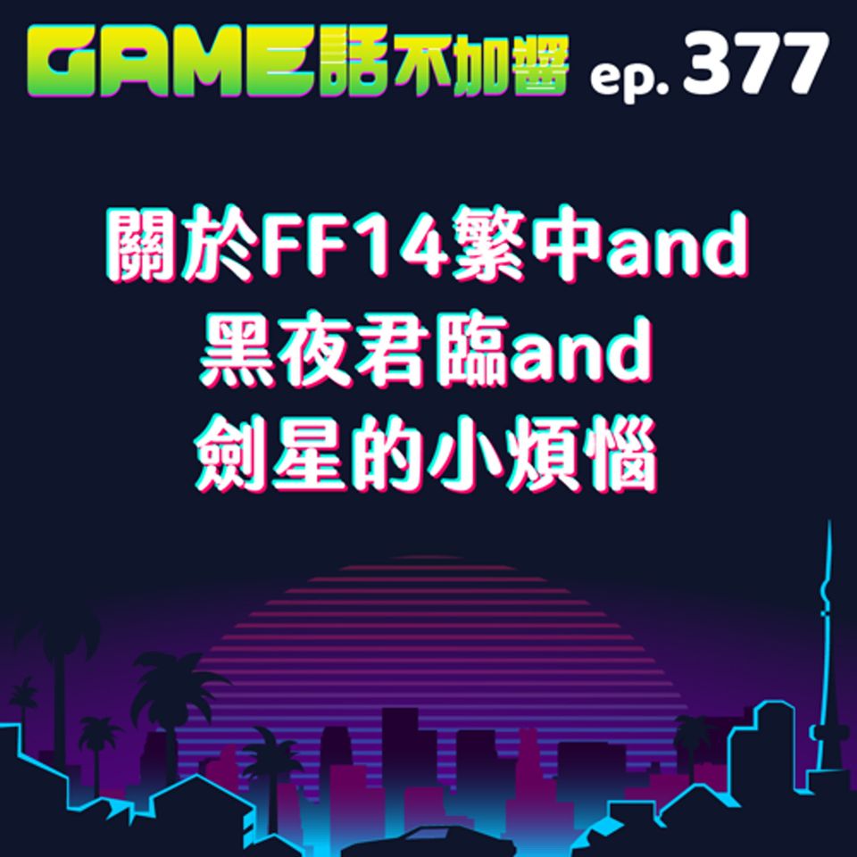 EP377|關於FF14繁中and黑夜君臨and劍星的小煩惱