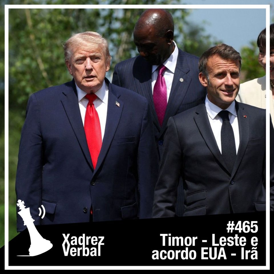 Xadrez Verbal #465 Timor-Leste e Acordo EUA - Irã