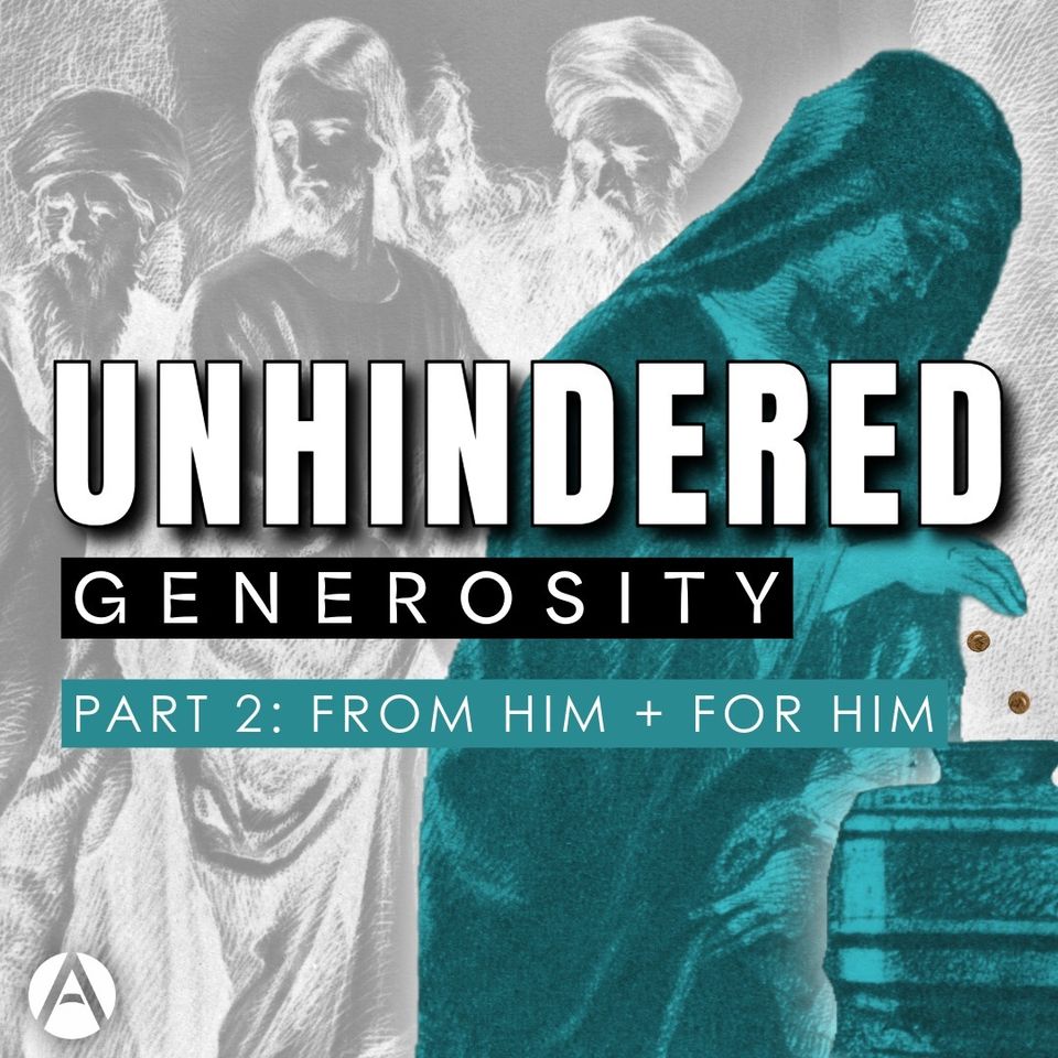 Unhindered Generosity || Part 2: From Him + For Him